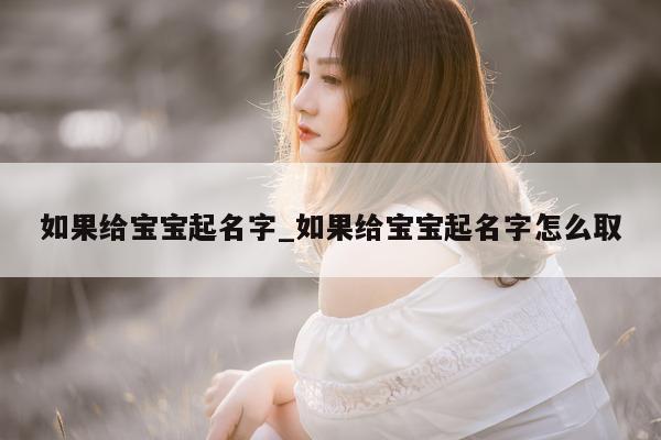 如果给宝宝起名字_如果给宝宝起名字怎么取 - 第 1 张图片 - 新易生活风水网