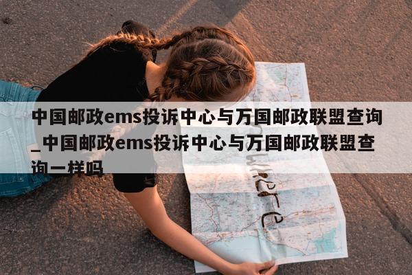 中国邮政 ems 投诉中心与万国邮政联盟查询_中国邮政 ems 投诉中心与万国邮政联盟查询一样吗 - 第 1 张图片 - 新易生活风水网