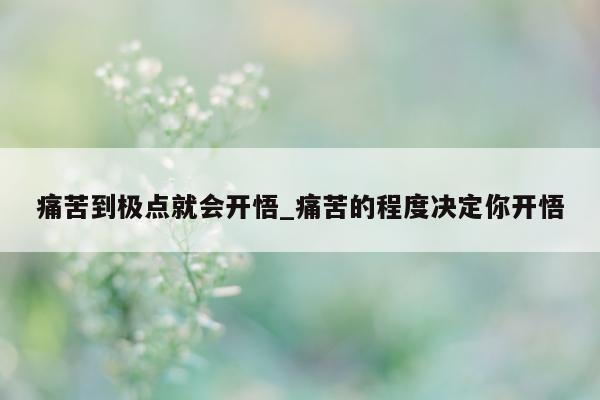 痛苦到极点就会开悟_痛苦的程度决定你开悟 - 第 1 张图片 - 新易生活风水网