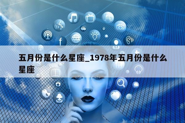 五月份是什么星座_1978 年五月份是什么星座 - 第 1 张图片 - 新易生活风水网