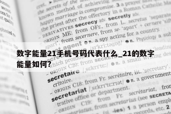 数字能量 21 手机号码代表什么_21 的数字能量如何?- 第 1 张图片 - 新易生活风水网