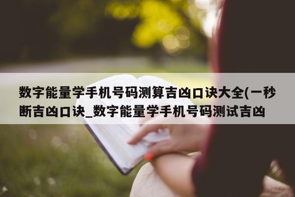 数字能量学手机号码测算吉凶口诀大全(一秒断吉凶口诀_数字能量学手机号码测试吉凶 - 第 1 张图片 - 新易生活风水网