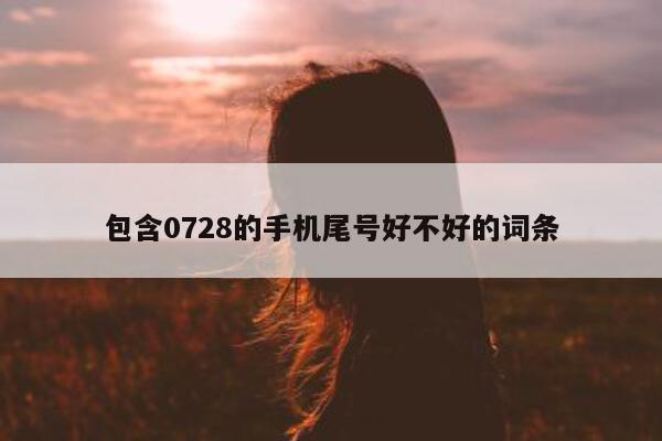 包含 0728 的手机尾号好不好的词条 - 第 1 张图片 - 新易生活风水网