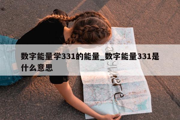 数字能量学 331 的能量_数字能量 331 是什么意思 - 第 1 张图片 - 新易生活风水网