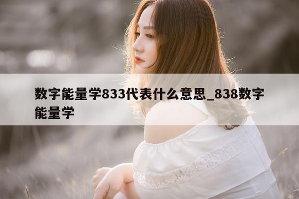 数字能量学 833 代表什么意思_838 数字能量学 - 第 1 张图片 - 新易生活风水网