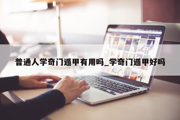 普通人学奇门遁甲有用吗_学奇门遁甲好吗 - 第 1 张图片 - 新易生活风水网