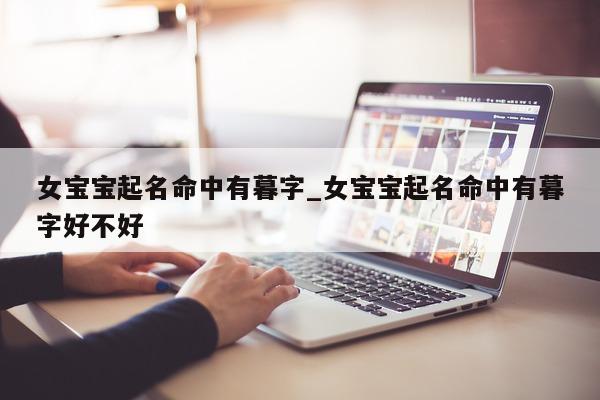 女宝宝起名命中有暮字_女宝宝起名命中有暮字好不好 - 第 1 张图片 - 新易生活风水网