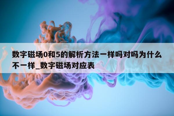 数字磁场 0 和 5 的解析方法一样吗对吗为什么不一样_数字磁场对应表 - 第 1 张图片 - 新易生活风水网