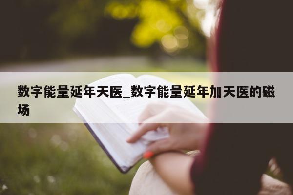 数字能量延年天医_数字能量延年加天医的磁场 - 第 1 张图片 - 新易生活风水网