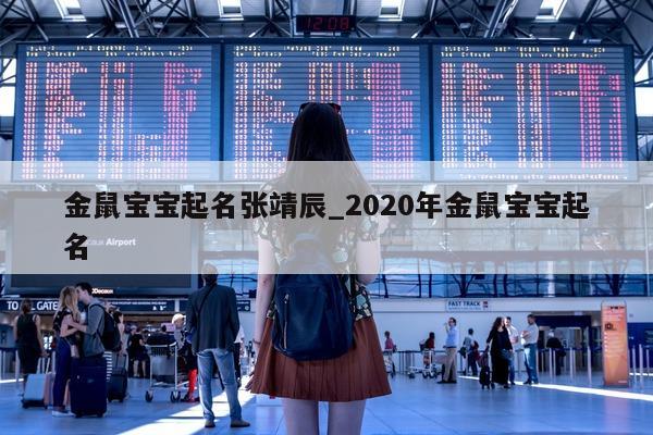 金鼠宝宝起名张靖辰_2020 年金鼠宝宝起名 - 第 1 张图片 - 新易生活风水网