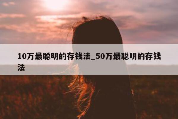 10 万最聪明的存钱法_50 万最聪明的存钱法 - 第 1 张图片 - 新易生活风水网