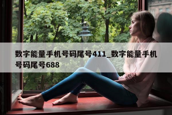 数字能量手机号码尾号 411_数字能量手机号码尾号 688- 第 1 张图片 - 新易生活风水网