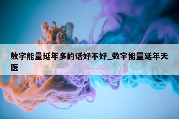 数字能量延年多的话好不好_数字能量延年天医 - 第 1 张图片 - 新易生活风水网