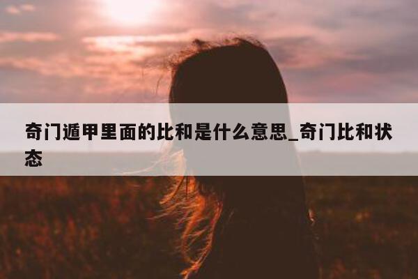 奇门遁甲里面的比和是什么意思_奇门比和状态 - 第 1 张图片 - 新易生活风水网