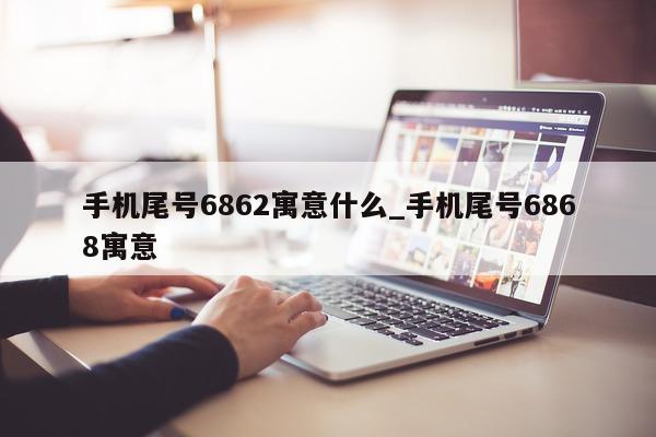 手机尾号 6862 寓意什么_手机尾号 6868 寓意 - 第 1 张图片 - 新易生活风水网