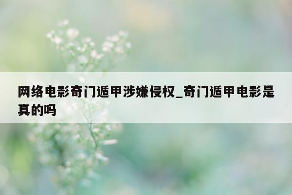 网络电影奇门遁甲涉嫌侵权_奇门遁甲电影是真的吗 - 第 1 张图片 - 新易生活风水网