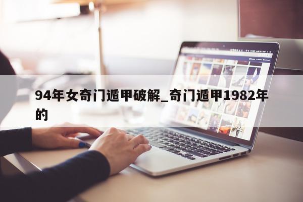 94 年女奇门遁甲破解_奇门遁甲 1982 年的 - 第 1 张图片 - 新易生活风水网