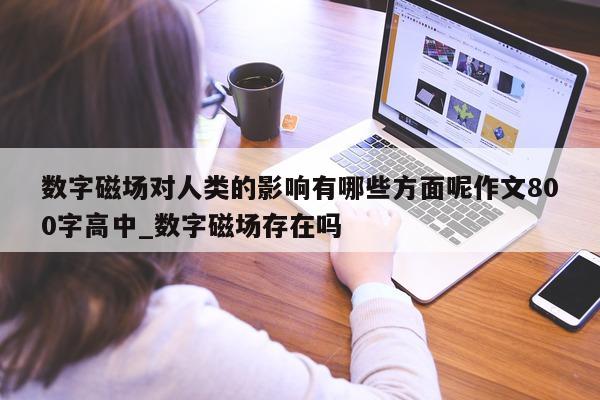 数字磁场对人类的影响有哪些方面呢作文 800 字高中_数字磁场存在吗 - 第 1 张图片 - 新易生活风水网