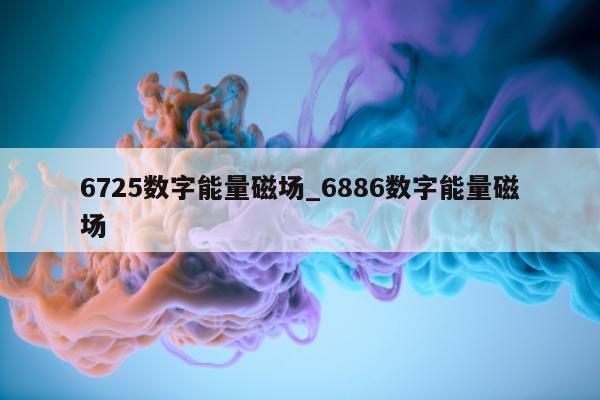 6725 数字能量磁场_6886 数字能量磁场 - 第 1 张图片 - 新易生活风水网