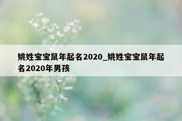 姚姓宝宝鼠年起名 2020_姚姓宝宝鼠年起名 2020 年男孩 - 第 1 张图片 - 新易生活风水网