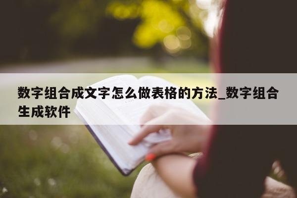 数字组合成文字怎么做表格的方法_数字组合生成软件 - 第 1 张图片 - 新易生活风水网