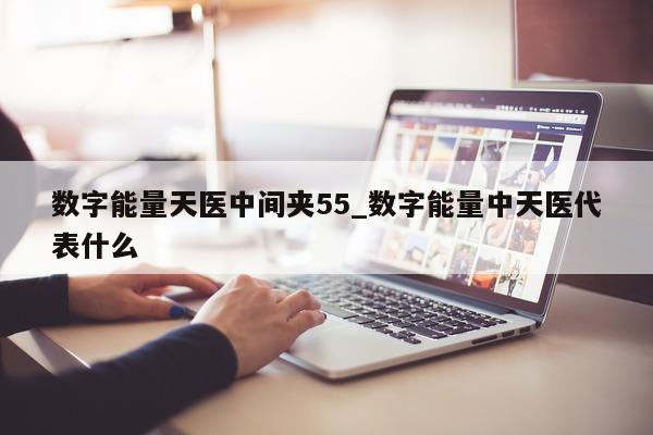 数字能量天医中间夹 55_数字能量中天医代表什么 - 第 1 张图片 - 新易生活风水网