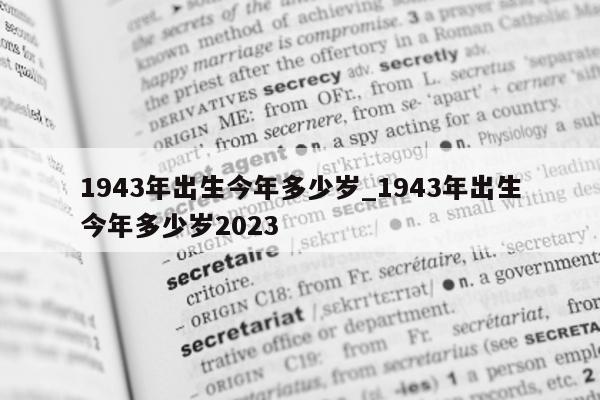 1943 年出生今年多少岁_1943 年出生今年多少岁 2023- 第 1 张图片 - 新易生活风水网