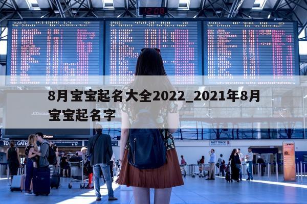 8 月宝宝起名大全 2022_2021 年 8 月宝宝起名字 - 第 1 张图片 - 新易生活风水网