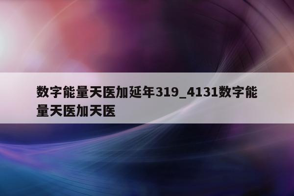 数字能量天医加延年 319_4131 数字能量天医加天医 - 第 1 张图片 - 新易生活风水网