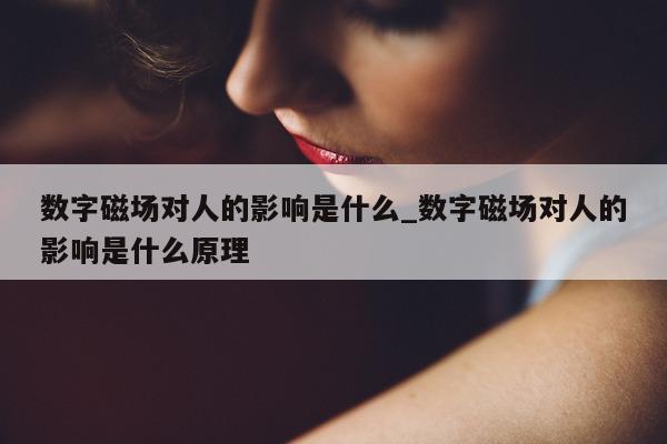 数字磁场对人的影响是什么_数字磁场对人的影响是什么原理 - 第 1 张图片 - 新易生活风水网