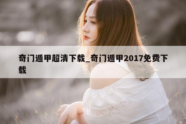 奇门遁甲超清下载_奇门遁甲 2017 免费下载 - 第 1 张图片 - 新易生活风水网