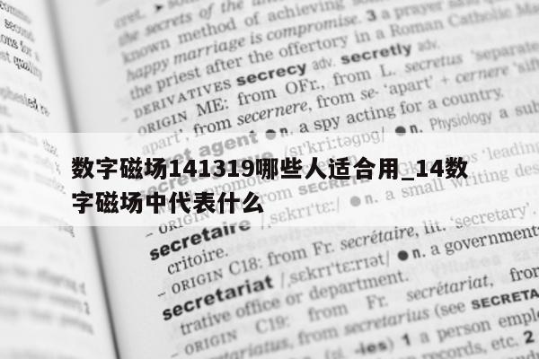 数字磁场 141319 哪些人适合用_14 数字磁场中代表什么 - 第 1 张图片 - 新易生活风水网