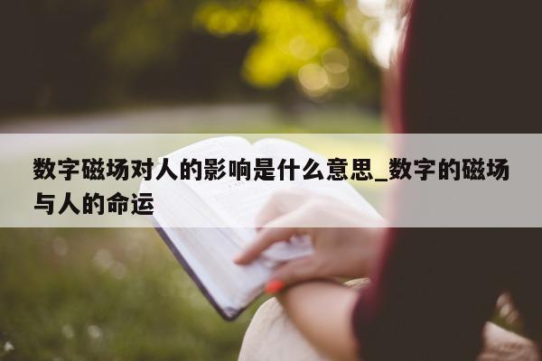 数字磁场对人的影响是什么意思_数字的磁场与人的命运 - 第 1 张图片 - 新易生活风水网