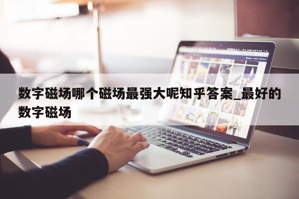 数字磁场哪个磁场最强大呢知乎答案_最好的数字磁场 - 第 1 张图片 - 新易生活风水网