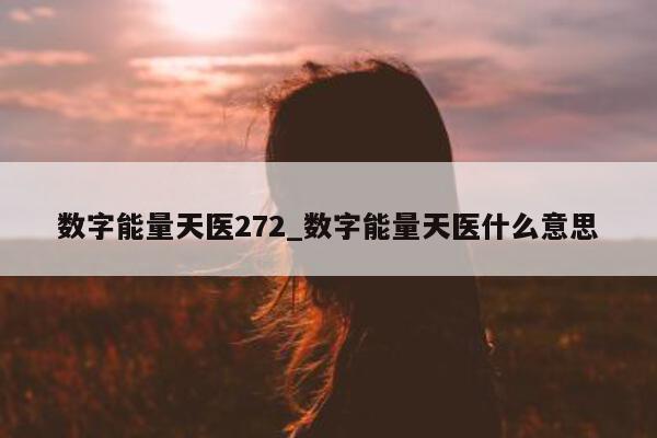 数字能量天医 272_数字能量天医什么意思 - 第 1 张图片 - 新易生活风水网