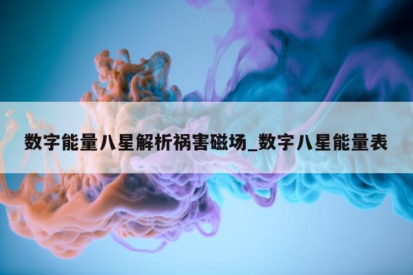 数字能量八星解析祸害磁场_数字八星能量表 - 第 1 张图片 - 新易生活风水网