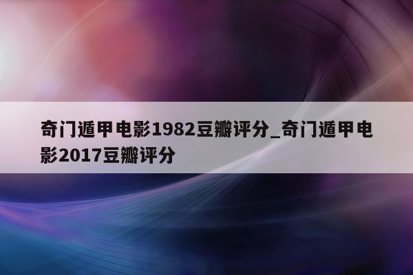 奇门遁甲电影 1982 豆瓣评分_奇门遁甲电影 2017 豆瓣评分 - 第 1 张图片 - 新易生活风水网