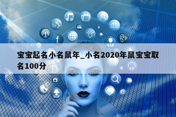 宝宝起名小名鼠年_小名 2020 年鼠宝宝取名 100 分 - 第 1 张图片 - 新易生活风水网