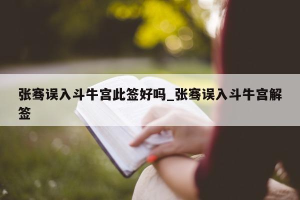 张骞误入斗牛宫此签好吗_张骞误入斗牛宫解签 - 第 1 张图片 - 新易生活风水网