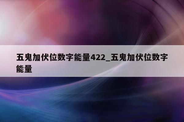 五鬼加伏位数字能量 422_五鬼加伏位数字能量 - 第 1 张图片 - 新易生活风水网