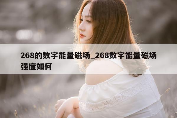 268 的数字能量磁场_268 数字能量磁场强度如何 - 第 1 张图片 - 新易生活风水网