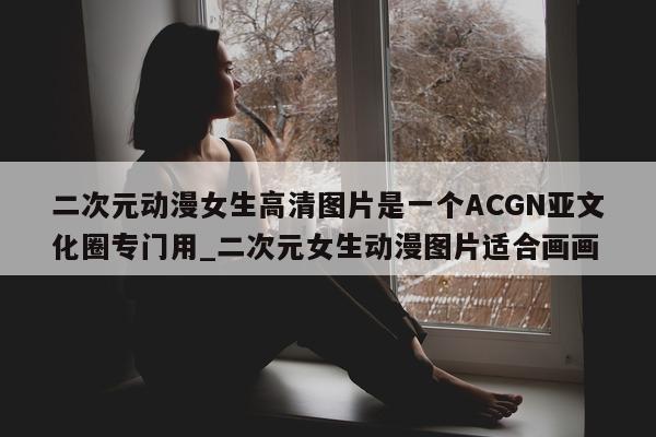 二次元动漫女生高清图片是一个 ACGN 亚文化圈专门用_二次元女生动漫图片适合画画 - 第 1 张图片 - 新易生活风水网