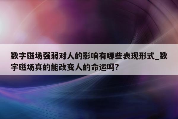 数字磁场强弱对人的影响有哪些表现形式_数字磁场真的能改变人的命运吗?- 第 1 张图片 - 新易生活风水网