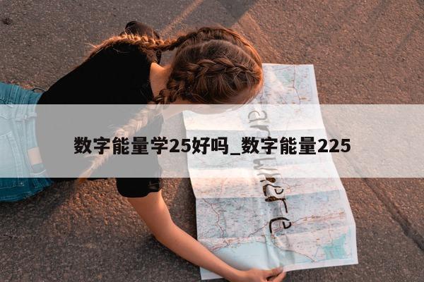 数字能量学 25 好吗_数字能量 225- 第 1 张图片 - 新易生活风水网