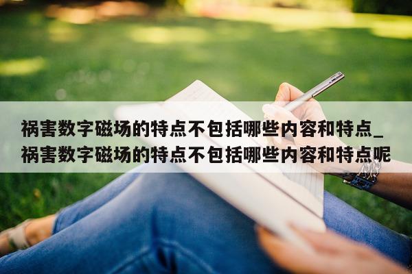 祸害数字磁场的特点不包括哪些内容和特点_祸害数字磁场的特点不包括哪些内容和特点呢 - 第 1 张图片 - 新易生活风水网