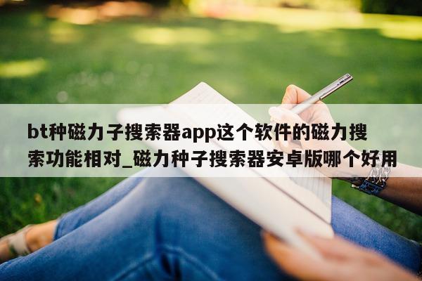 bt 种磁力子搜索器 app 这个软件的磁力搜索功能相对_磁力种子搜索器安卓版哪个好用 - 第 1 张图片 - 新易生活风水网