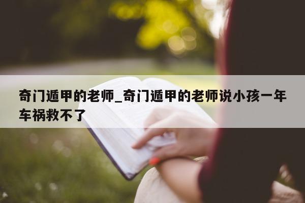 奇门遁甲的老师_奇门遁甲的老师说小孩一年车祸救不了 - 第 1 张图片 - 新易生活风水网