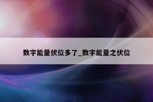 数字能量伏位多了_数字能量之伏位 - 第 1 张图片 - 新易生活风水网