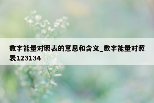 数字能量对照表的意思和含义_数字能量对照表 123134- 第 1 张图片 - 新易生活风水网