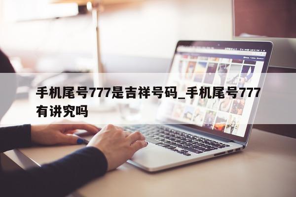 手机尾号 777 是吉祥号码_手机尾号 777 有讲究吗 - 第 1 张图片 - 新易生活风水网